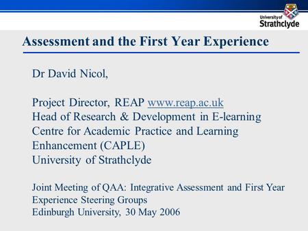 Assessment and the First Year Experience Dr David Nicol, Project Director, REAP www.reap.ac.ukwww.reap.ac.uk Head of Research & Development in E-learning.