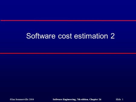 ©Ian Sommerville 2004Software Engineering, 7th edition. Chapter 26 Slide 1 Software cost estimation 2.