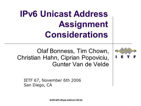 Draft-ietf-v6ops-addcon-02.txt IPv6 Unicast Address Assignment Considerations Olaf Bonness, Tim Chown, Christian Hahn, Ciprian Popoviciu, Gunter Van de.
