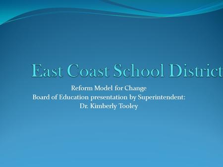 Reform Model for Change Board of Education presentation by Superintendent: Dr. Kimberly Tooley.