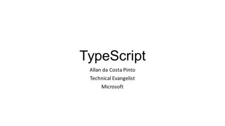TypeScript Allan da Costa Pinto Technical Evangelist Microsoft.