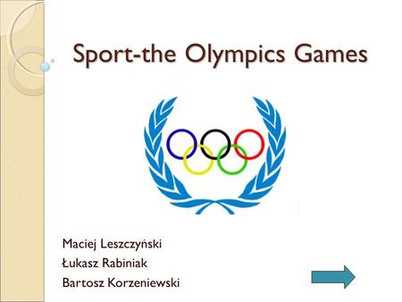 Sport-the Olympics Games Sport-the Olympics Games Maciej Leszczyński Łukasz Rabiniak Bartosz Korzeniewski.