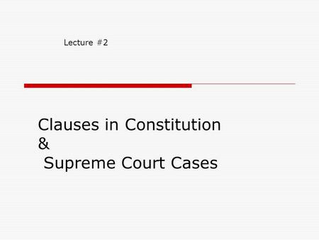 Clauses in Constitution & Supreme Court Cases Lecture #2.