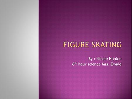 By : Nicole Hanlon 6 th hour science Mrs. Ewald.  Momentum -how much force it takes to stop a moving object  When the skater is rotating in the air.