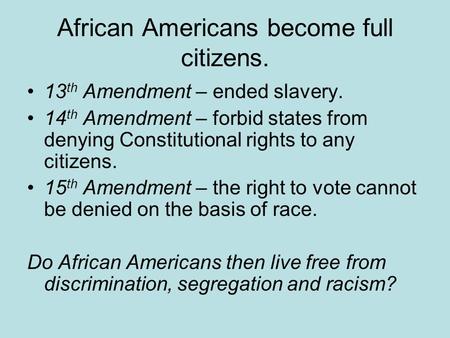 African Americans become full citizens. 13 th Amendment – ended slavery. 14 th Amendment – forbid states from denying Constitutional rights to any citizens.