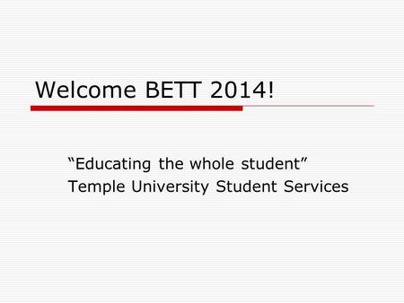 Welcome BETT 2014! “Educating the whole student” Temple University Student Services.