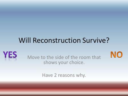 Will Reconstruction Survive? Move to the side of the room that shows your choice. Have 2 reasons why.