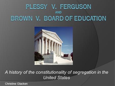 A history of the constitutionality of segregation in the United States Christine Glacken.