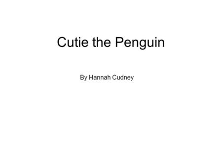 Cutie the Penguin By Hannah Cudney. Once upon a time there was a penguin named Cutie.
