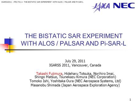 IGARSS2011 : FR3.T01.1: THE BISTATIC SAR EXPERIMENT WITH ALOS / PALSAR AND Pi-SAR-L 1 THE BISTATIC SAR EXPERIMENT WITH ALOS / PALSAR AND Pi-SAR-L July.