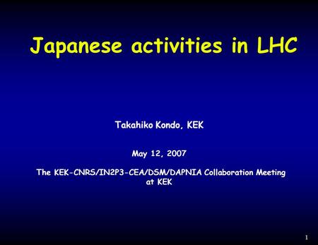 1 Japanese activities in LHC Takahiko Kondo, KEK May 12, 2007 The KEK-CNRS/IN2P3-CEA/DSM/DAPNIA Collaboration Meeting at KEK.