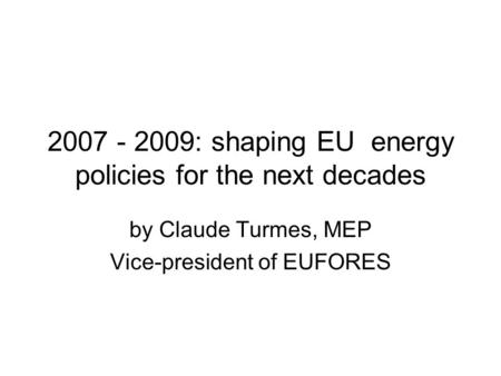 2007 - 2009: shaping EU energy policies for the next decades by Claude Turmes, MEP Vice-president of EUFORES.