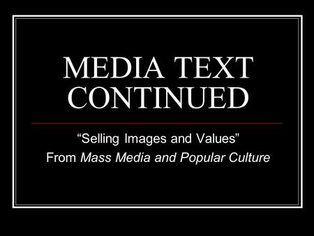 MEDIA TEXT CONTINUED “Selling Images and Values” From Mass Media and Popular Culture.