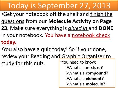 Today is September 27, 2013 Get your notebook off the shelf and finish the questions from our Molecule Activity on Page 23. Make sure everything is glued.