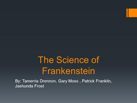 The Science of Frankenstein By: Tamerria Drennon, Gary Moss, Patrick Franklin, Jashunda Frost.