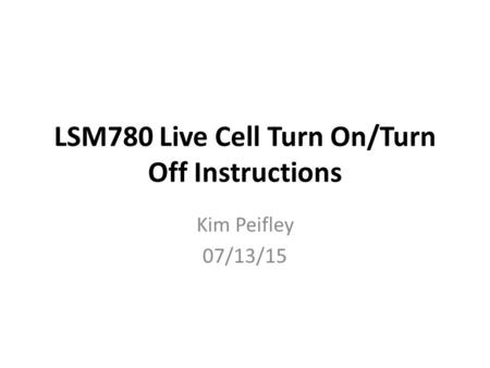 LSM780 Live Cell Turn On/Turn Off Instructions Kim Peifley 07/13/15.