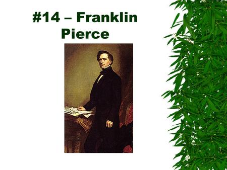 #14 – Franklin Pierce.  Born: November 23, 1804  Birthplace: Hillsboro, New Hampshire  Political Party: Democrat  Term: 1853-57  Vice President: