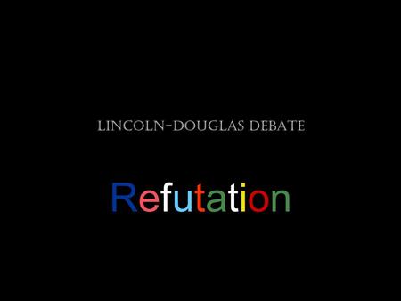 Lincoln-Douglas Debate RefutationRefutation. Step One: Briefly restate your opponent’s argument. The purpose of restating is to provide geographic marker.