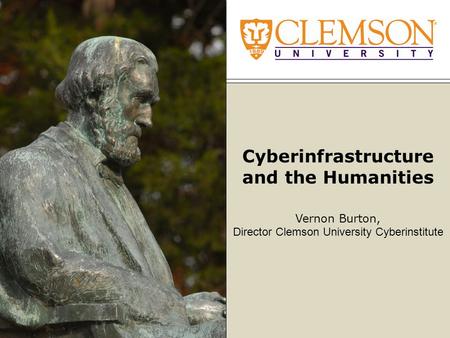 Cyberinfrastructure and the Humanities Vernon Burton, Director Clemson University Cyberinstitute.
