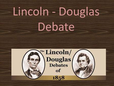 Lincoln - Douglas Debate. History… Abraham Lincoln Vs Stephen Douglas Topic: – Slavery Douglas: Citizens should decide for themselves Honest Abe: Slavery.