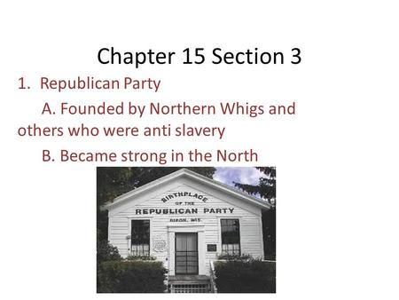 Chapter 15 Section 3 1.Republican Party A. Founded by Northern Whigs and others who were anti slavery B. Became strong in the North.