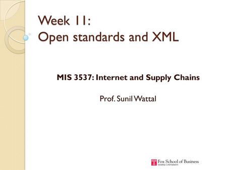 Week 11: Open standards and XML MIS 3537: Internet and Supply Chains Prof. Sunil Wattal.