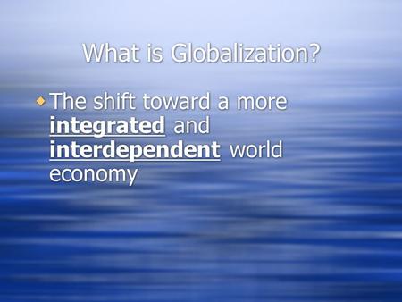 What is Globalization?  The shift toward a more integrated and interdependent world economy.