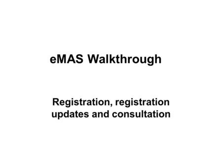 EMAS Walkthrough Registration, registration updates and consultation.