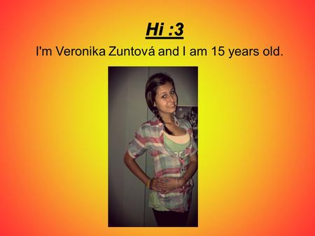 I'm Veronika Zuntová and I am 15 years old.