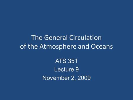 The General Circulation of the Atmosphere and Oceans ATS 351 Lecture 9 November 2, 2009.