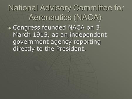 National Advisory Committee for Aeronautics (NACA) National Advisory Committee for Aeronautics (NACA)  Congress founded NACA on 3 March 1915, as an independent.