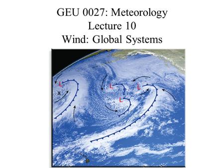 GEU 0027: Meteorology Lecture 10 Wind: Global Systems.
