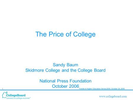Trends in Higher Education Series 2006, October 24, 20061 www.collegeboard.com The Price of College Sandy Baum Skidmore College and the College Board National.
