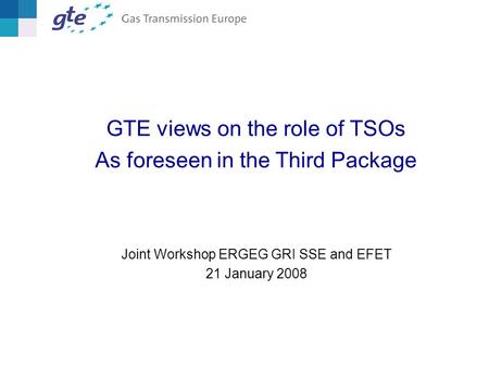 GTE views on the role of TSOs As foreseen in the Third Package Joint Workshop ERGEG GRI SSE and EFET 21 January 2008.