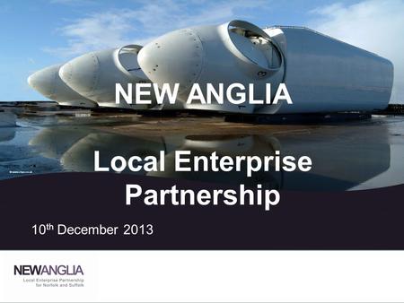 NEW ANGLIA Local Enterprise Partnership 10 th December 2013.