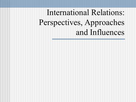 International Relations: Perspectives, Approaches and Influences.