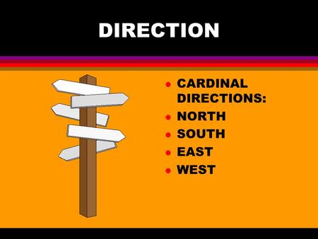 DIRECTION l CARDINAL DIRECTIONS: l NORTH l SOUTH l EAST l WEST.