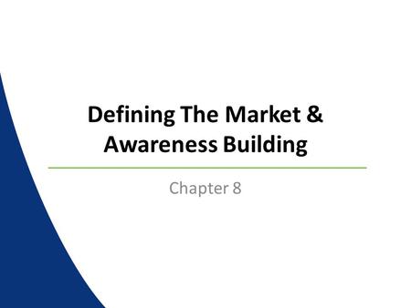 Defining The Market & Awareness Building Chapter 8.