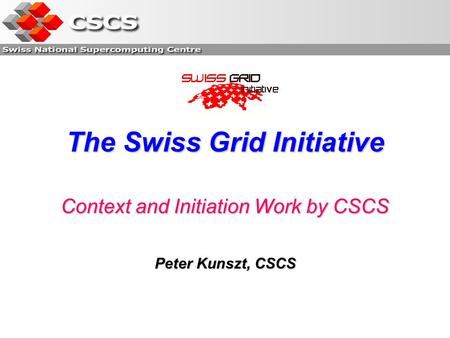 The Swiss Grid Initiative Context and Initiation Work by CSCS Peter Kunszt, CSCS.