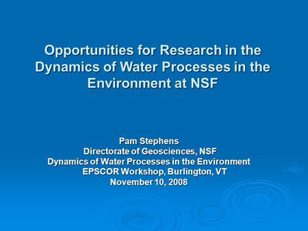 Opportunities for Research in the Dynamics of Water Processes in the Environment at NSF Pam Stephens Directorate of Geosciences, NSF Directorate of Geosciences,