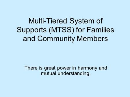Multi-Tiered System of Supports (MTSS) for Families and Community Members There is great power in harmony and mutual understanding.