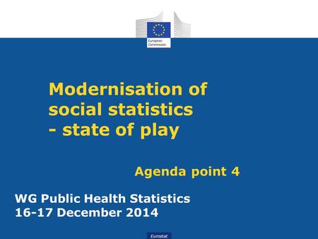 Slide 1WG Public Health Statistics December 2014 Eurostat Modernisation of social statistics - state of play Agenda point 4 WG Public Health Statistics.