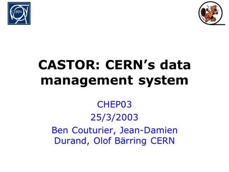 CASTOR: CERN’s data management system CHEP03 25/3/2003 Ben Couturier, Jean-Damien Durand, Olof Bärring CERN.