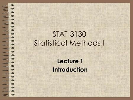 STAT 3130 Statistical Methods I Lecture 1 Introduction.