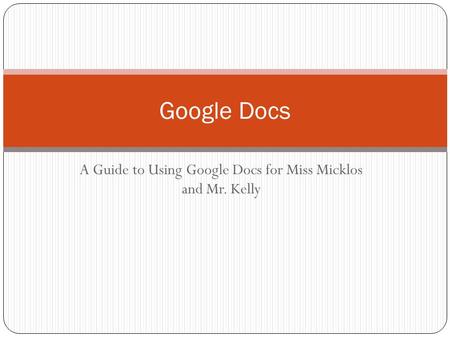 A Guide to Using Google Docs for Miss Micklos and Mr. Kelly Google Docs.