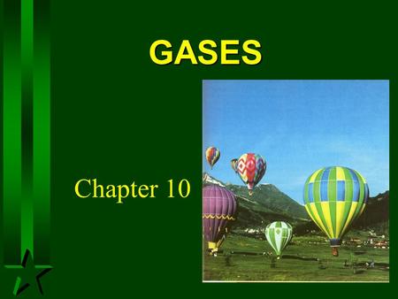 GASES Chapter 10. The Atmosphere The atmosphere is a gaseous solution of nitrogen, N 2, and oxygen, O 2. The atmosphere both supports life and acts as.