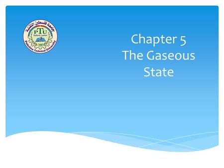 Chapter 5 The Gaseous State. G AS P ROPERTIES خصائص الغازات 5 | 2 Gases differ from liquids and solids: الغاز يختلف عن السوائل والصلب بما يلي : They are.