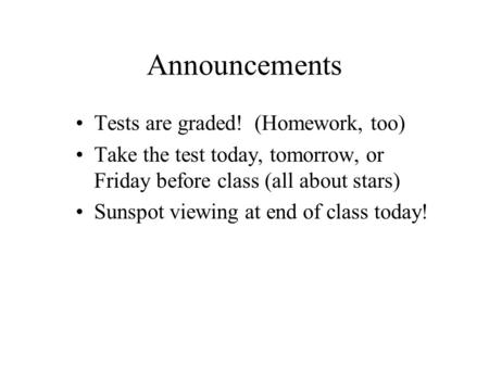 Announcements Tests are graded! (Homework, too) Take the test today, tomorrow, or Friday before class (all about stars) Sunspot viewing at end of class.