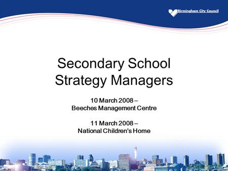 Secondary School Strategy Managers 10 March 2008 – Beeches Management Centre 11 March 2008 – National Children’s Home.
