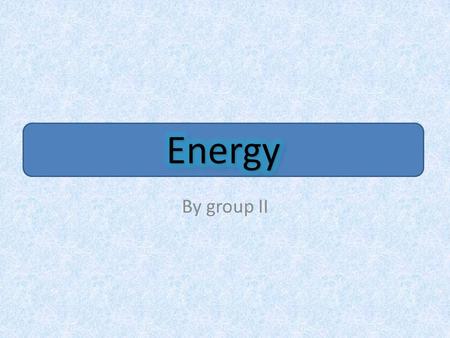 Energy By group II. How we could save energy? Try to save water when you wash Don´t use stand-by but turn totally off Use the bike if it´s possible.